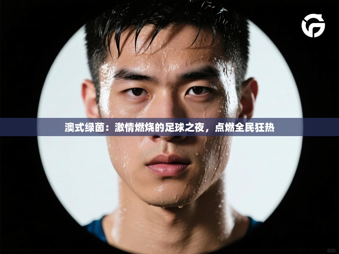 澳式绿茵:激情燃烧的足球之夜,点燃全民狂热