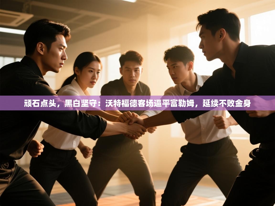 顽石点头，黑白坚守：沃特福德客场逼平富勒姆，延续不败金身  第2张